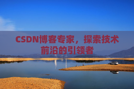 CSDN博客专家,探索技术前沿的引领者